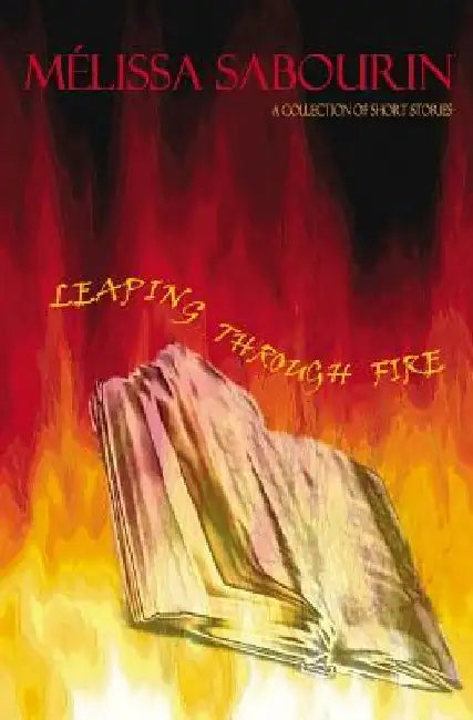 Leaping Through Fire: A Collection of Short Stories by Melissa Sabourin