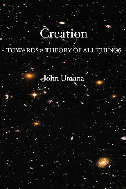 Creation: Towards A Theory of All Things by John Umana Phd