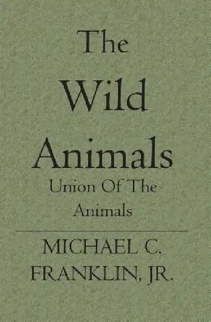 The Wild Animals: Union Of The Animals by Michael C. Franklin Jr