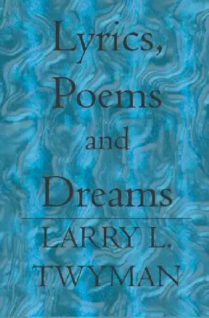 Lyrics, Poems and Dreams by Larry L. Twyman