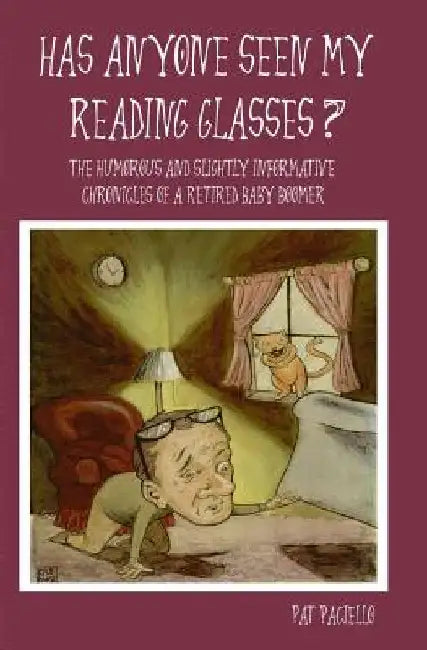 Has Anyone Seen My Reading Glasses?: The Humorous and Slightly Informative Chronicles of a Retired Baby Boomer by Pat Paciello
