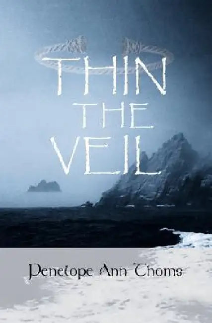 Thin The Veil: Living and Dying Within Celtic Spirituality by Penelope Ann Thoms