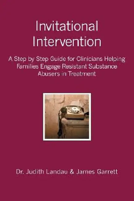 Invitational Intervention: A Step by Step Guide for Clinicians Helping Families Engage Resistant Substance Abuses in Treatment by James Garrett