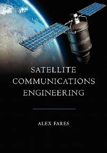 Satellite Communications Engineering by Alex Fares