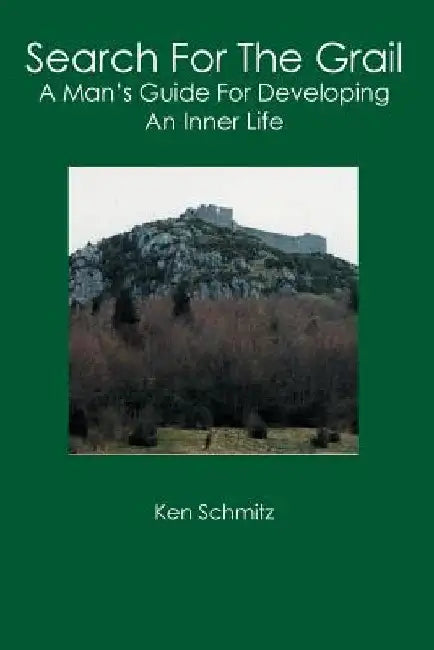 Search For The Grail: A Man's Guide For Developing An Inner Life by Ken Schmitz