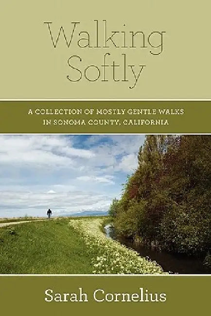 Walking Softly: A Collection of Mostly Gentle Walks in Sonoma County, California by Sarah Cornelius
