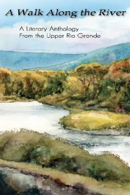 A Walk Along the River: A Literary Anthology From the Upper Rio Grande by Maria Morales McConnell
