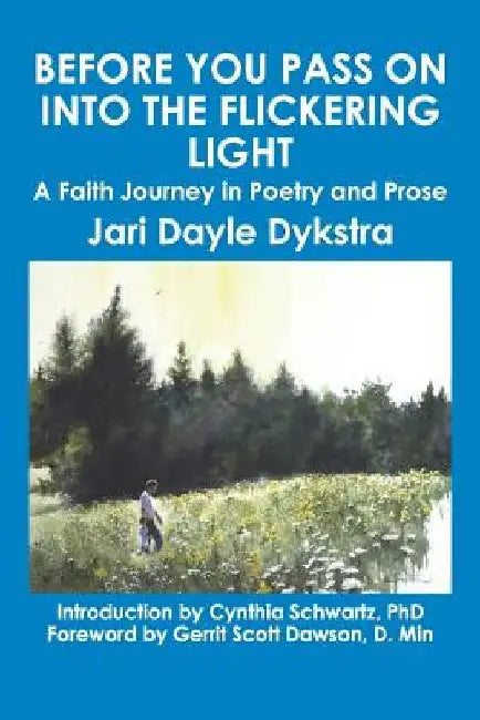 Before You Pass on into the Flickering Light: A Faith Journey in Poetry and Prose by Jari Dayle Dykstra