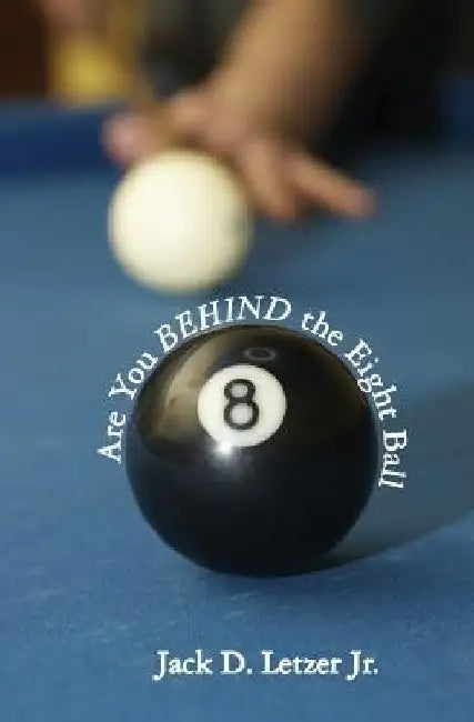 Are You BEHIND the Eight Ball: Six Cornerstones of Financial Freedom by Jack D. Letzer Jr