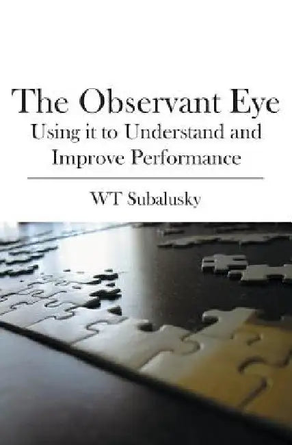 The Observant Eye: Using it to Understand and Improve Performance by W. T. Subalusky