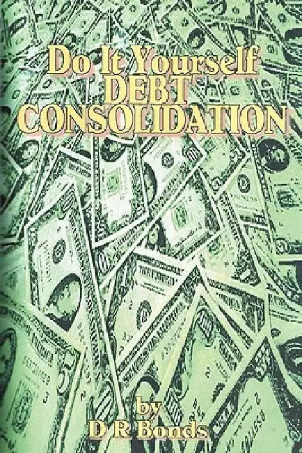 Do It Yourself Debt Consolidation by D. R. Bonds