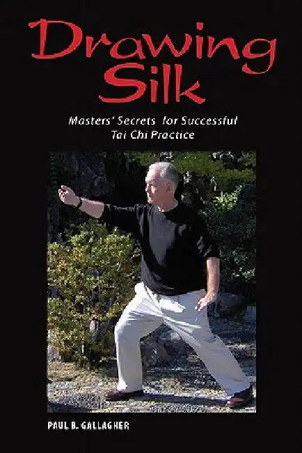 Drawing Silk: Masters' Secrets for Successful Tai Chi Practice by Paul B. Gallagher