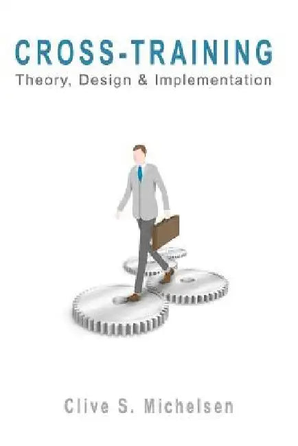 Cross-Training: Theory, Design & Implementation by Clive S. Michelsen