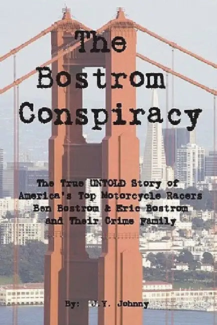 The Bostrom Conspiracy: The True UNTOLD Story of America's Top Motorcycle Racers Ben Bostrom & Eric Bostrom and Their Crime Family by J. Y. Johnny