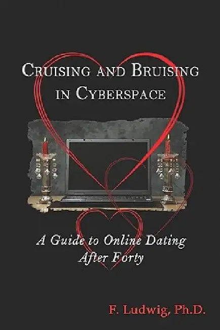 Cruising and Bruising in Cyberspace: A Guide to Online Dating After 40 by F. Ludwig Phd
