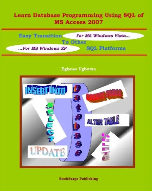 Learn Database Programming Using SQL of MS Access 2007: Easy Transition to other SQL Platforms by Eghosa Ugboma