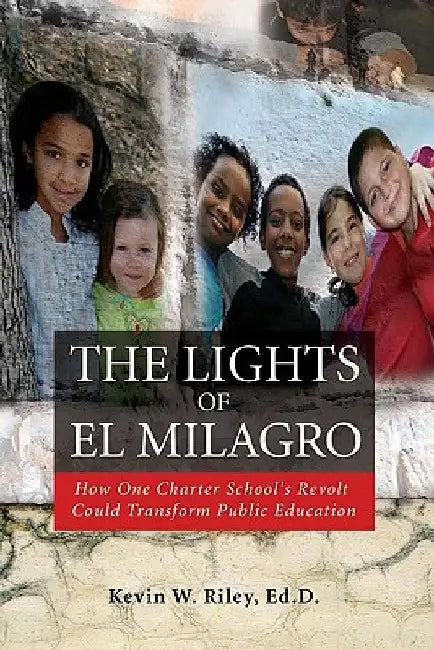The Lights of El Milagro: How One Charter School's Revolt Could Transform Public Education by Kevin W. Riley Edd