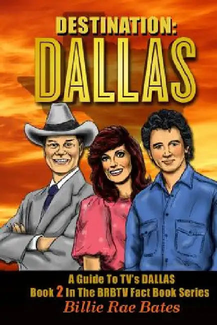 Destination: Dallas: A guide to TV's Dallas by Billie Rae Bates