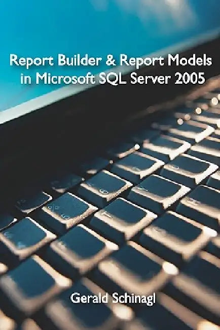 Report Builder & Report Models in Microsoft SQL Server 2005 by Gerald Schinagl