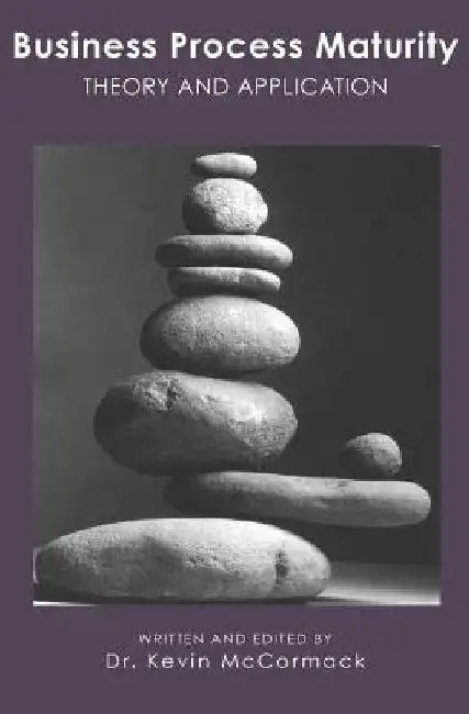 Business Process Maturity: Theory and Application by Kevin McCormack
