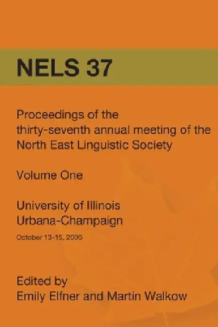 Nels 37: Proceedings of the 37th Annual Meeting of the North East Linguistic Society: Volume 1 by Emily Elfner