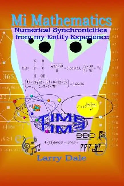 Mi Mathematics: Numerical Syncronisities from my Entity Experience by Larry Dale