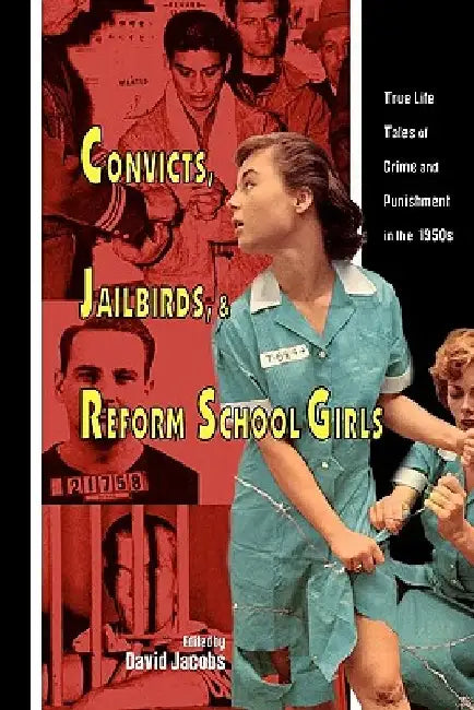Convicts, Jailbirds, and Reform School Girls: True Life Tales of Crime and Punishment in the 1950s by David Jacobs