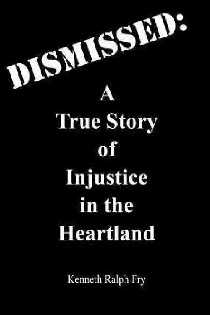 Dismissed: A True Story of Injustice in the Heartland by Kenneth Ralph Fry