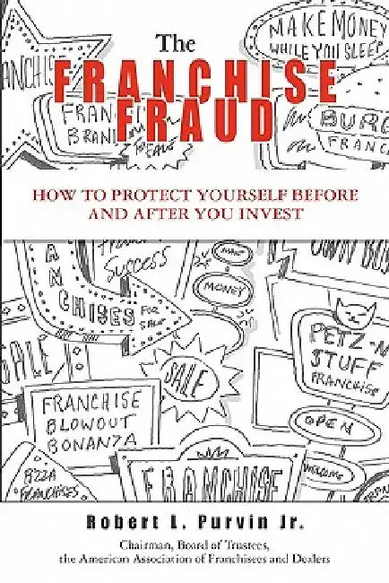 The Franchise Fraud: How To Protect Yourself Before And After You Invest by Robert L. Purvin Jr