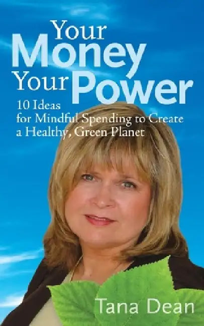 Your Money Your Power: 10 Ideas for Mindful Spending to Create a Healthy, Green Planet by Tana Dean