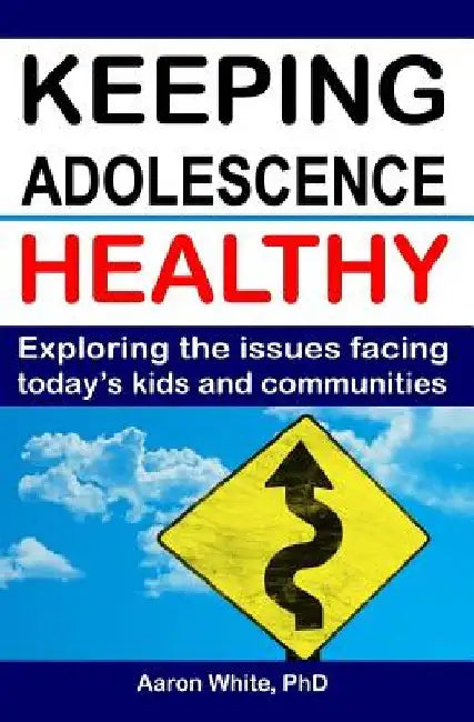 Keeping Adolescence Healthy: Exploring the Issues Facing Today's Kids and Communities by Aaron White