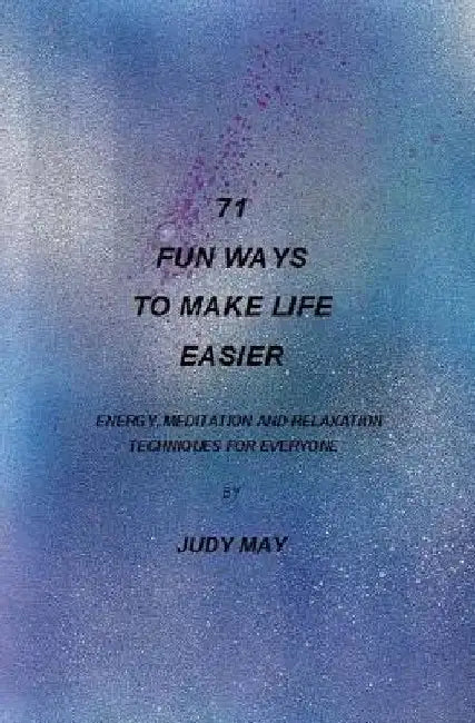 71 Fun Ways to Make Life Easier: Energy, Meditation and Relaxation Techniques for Everyone. by Judy May