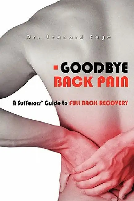 Goodbye Back Pain: A Suffers Guide to Full Back Recovery and Future Prevention by Leonard J. Faye D. C.