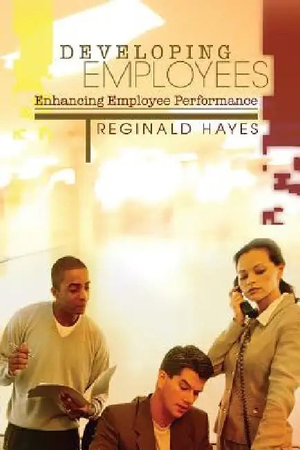 Developing Employees and Enhancing Employee Performance: How to get the most from people who work for you by Reginald B. Hayes