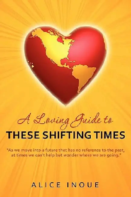 A Loving Guide to These Shifting Times by Alice Inoue