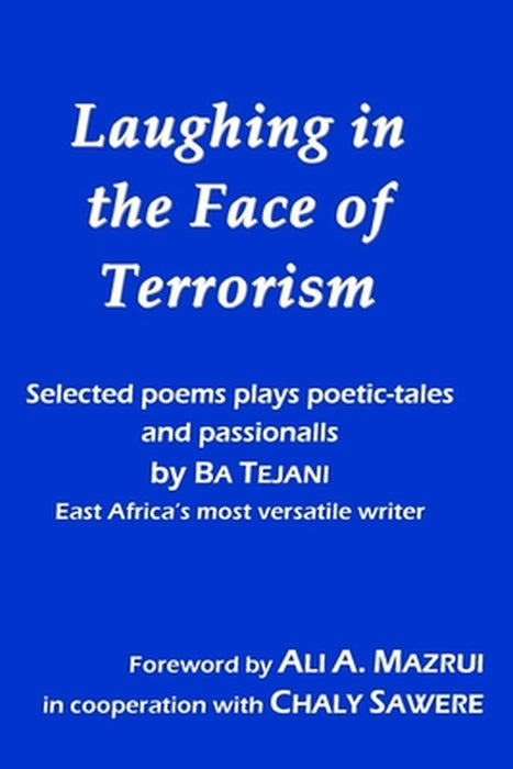 Laughing in the Face of Terrorism: Selected works of Ba Tejani: Poems plays poetic-tales passionall by Tejani, Bahadur