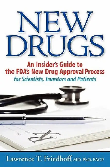 New Drugs: An Insider's Guide to the FDA's New Drug Approval Process for Scientists, Investors and Patients by Lawrence T. Friedhoff MD