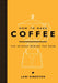 How to Make Coffee: The Science Behind the Bean by Lani Kingston