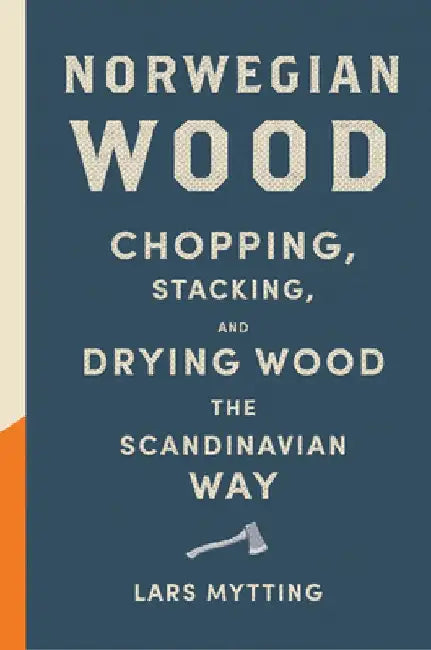 Norwegian Wood: Chopping, Stacking, and Drying Wood the Scandinavian Way by Lars Mytting