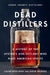 Dead Distillers: A History of the Upstarts and Outlaws Who Made American Spirits by Colin Spoelman