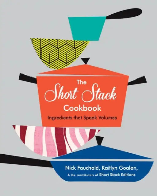 The Short Stack Cookbook: Ingredients That Speak Volumes by Nick Fauchald