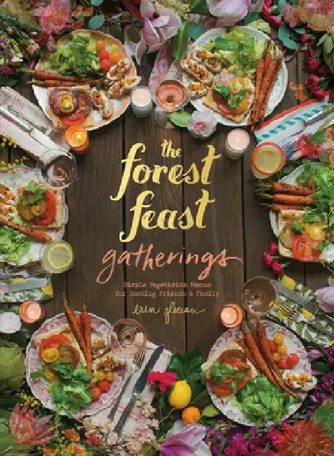 The Forest Feast Gatherings: Simple Vegetarian Menus for Hosting Friends & Family by Erin Gleeson
