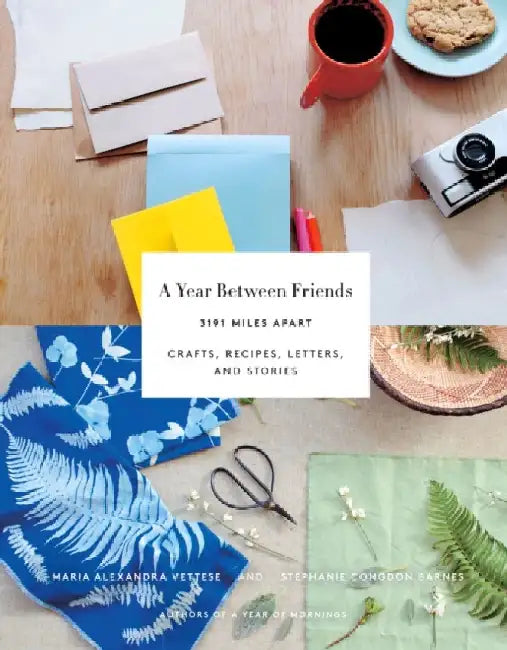 A Year Between Friends: 3191 Miles Apart: Crafts, Recipes, Letters, and Stories by Maria Alexandra Vettese