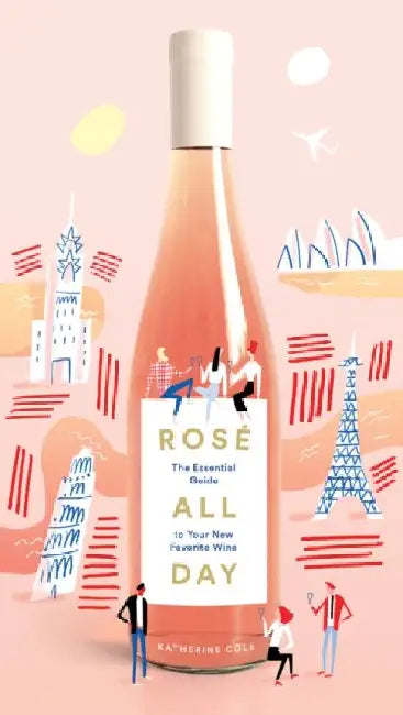 Rose All Day: The Essential Guide to Your New Favorite Wine by Katherine Cole