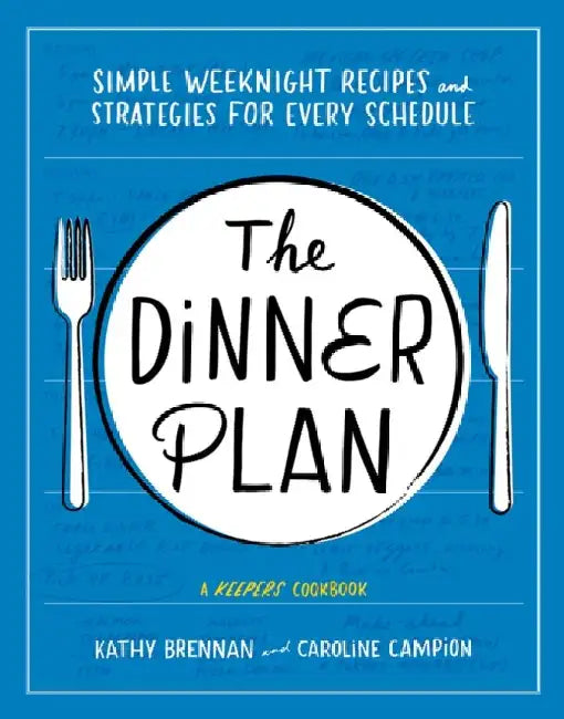 The Dinner Plan: Simple Weeknight Recipes and Strategies for Every Schedule by Kathy Brennan