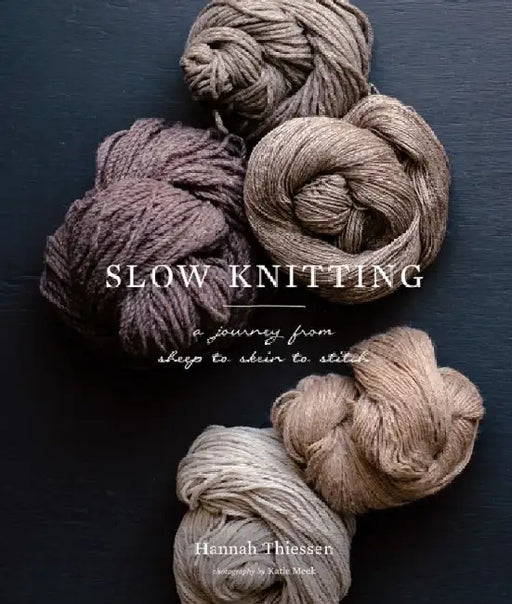 Slow Knitting: A Journey from Sheep to Skein to Stitch by Hannah Thiessen