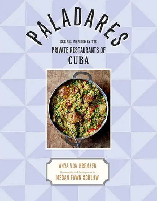 Paladares: Recipes Inspired by the Private Restaurants of Cuba by Anya Von Bremzen