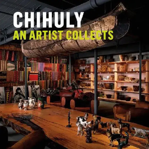Chihuly: An Artist Collects by Bruce Helander