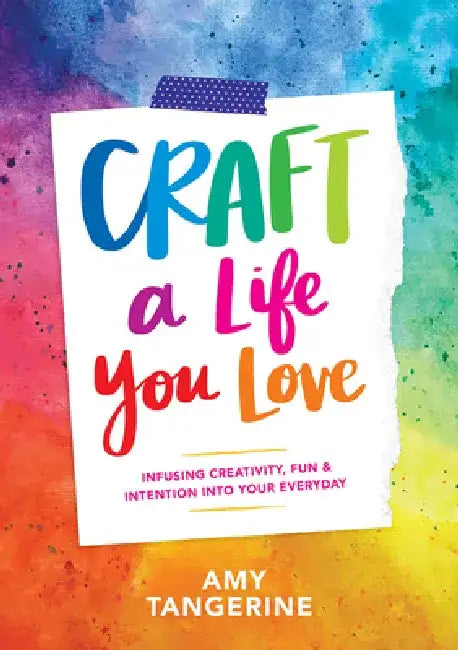 Craft a Life You Love: Infusing Creativity, Fun & Intention Into Your Everyday by Amy Tangerine