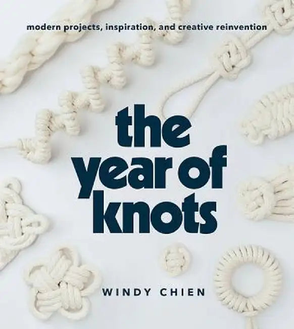 The Year of Knots: Modern Projects, Inspiration, and Creative Reinvention by Windy Chien